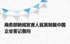 商务部新闻发言人就英制裁中国企业答记者问