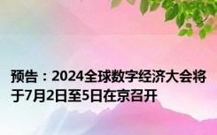 预告：2024全球数字经济大会将于7月2日至5日在京召开