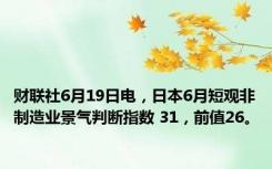 财联社6月19日电，日本6月短观非制造业景气判断指数 31，前值26。