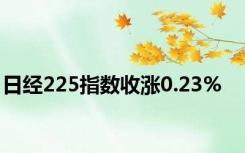 日经225指数收涨0.23%