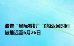 波音“星际客机”飞船返回时间被推迟至6月26日