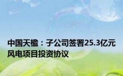 中国天楹：子公司签署25.3亿元风电项目投资协议