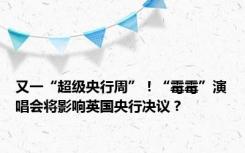 又一“超级央行周”！“霉霉”演唱会将影响英国央行决议？