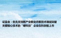 证监会：优先支持新产业新业态新技术领域突破关键核心技术的“硬科技”企业在科创板上市