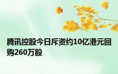 腾讯控股今日斥资约10亿港元回购260万股