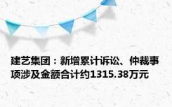 建艺集团：新增累计诉讼、仲裁事项涉及金额合计约1315.38万元