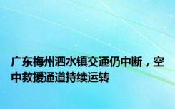 广东梅州泗水镇交通仍中断，空中救援通道持续运转