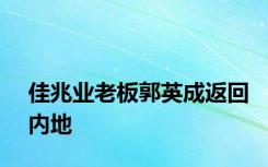 佳兆业老板郭英成返回内地