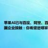 苹果AI已与百度、阿里、百川等中国企业接触：你希望是哪家