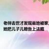 老伴去世才发现墓地被家人卖了 她把儿子儿媳告上法庭