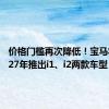 价格门槛再次降低！宝马将于2027年推出i1、i2两款车型