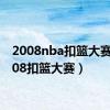 2008nba扣篮大赛（2008扣篮大赛）