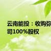 云南能投：收购弥勒公司100%股权