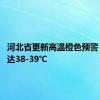 河北省更新高温橙色预警 局地可达38-39℃