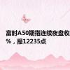 富时A50期指连续夜盘收跌0.06%，报12235点