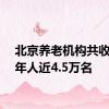 北京养老机构共收住老年人近4.5万名