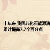 十年来 我国非化石能源消费比重累计提高7.7个百分点