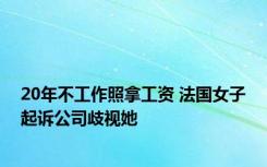 20年不工作照拿工资 法国女子起诉公司歧视她