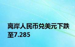 离岸人民币兑美元下跌至7.285