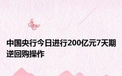 中国央行今日进行200亿元7天期逆回购操作