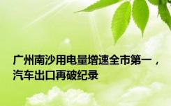 广州南沙用电量增速全市第一，汽车出口再破纪录