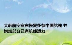 大韩航空宣布恢复多条中国航线 并增加部分已有航线运力