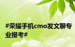 #荣耀手机cmo发文聊专业报考#