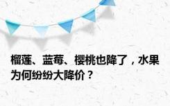 榴莲、蓝莓、樱桃也降了，水果为何纷纷大降价？