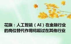 花旗：人工智能（AI）在金融行业的岗位替代作用将超过在其他行业