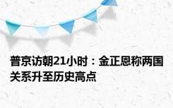 普京访朝21小时：金正恩称两国关系升至历史高点