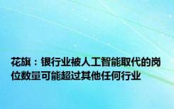 花旗：银行业被人工智能取代的岗位数量可能超过其他任何行业