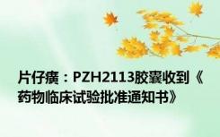 片仔癀：PZH2113胶囊收到《药物临床试验批准通知书》