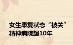 女生康复状态“被关”精神病院超10年