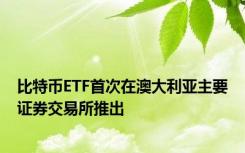 比特币ETF首次在澳大利亚主要证券交易所推出