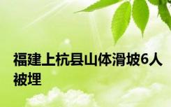 福建上杭县山体滑坡6人被埋