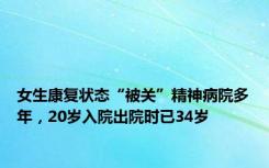 女生康复状态“被关”精神病院多年，20岁入院出院时已34岁