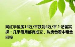 网红学位房14万/平跌到4万/平？记者实探：几乎每月都有成交，购房者看中租金回报