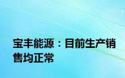 宝丰能源：目前生产销售均正常