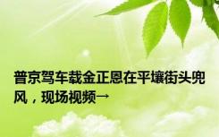 普京驾车载金正恩在平壤街头兜风，现场视频→