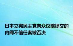 日本立宪民主党向众议院提交的内阁不信任案被否决