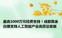 最高1000万元经费支持！成都真金白银支持人工智能产业高质量发展