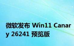 微软发布 Win11 Canary 26241 预览版