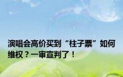 演唱会高价买到“柱子票”如何维权？一审宣判了！