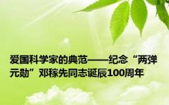 爱国科学家的典范——纪念“两弹元勋”邓稼先同志诞辰100周年