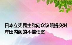 日本立宪民主党向众议院提交对岸田内阁的不信任案