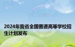 2024年我省全国普通高等学校招生计划发布