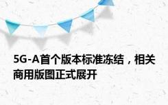 5G-A首个版本标准冻结，相关商用版图正式展开