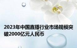 2023年中国直播行业市场规模突破2000亿元人民币