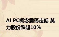 AI PC概念震荡走低 英力股份跌超10%