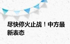 尽快停火止战！中方最新表态